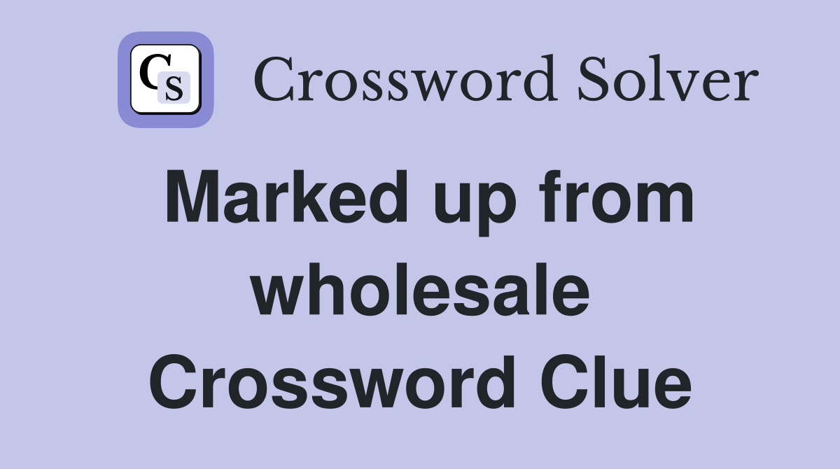 Marked up from wholesale Crossword Clue