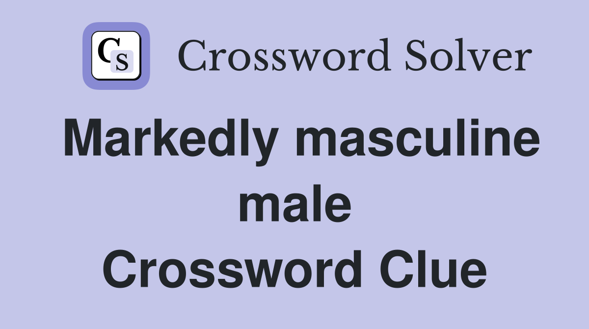 Markedly masculine male Crossword Clue