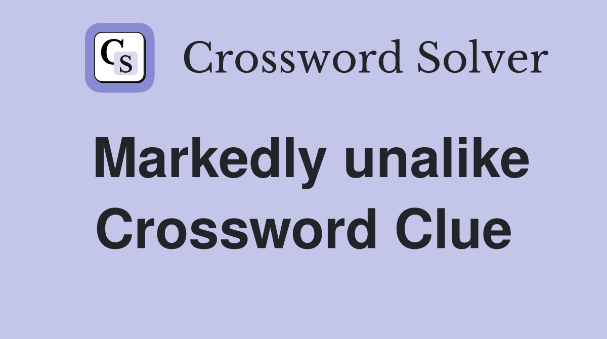 Markedly unalike Crossword Clue
