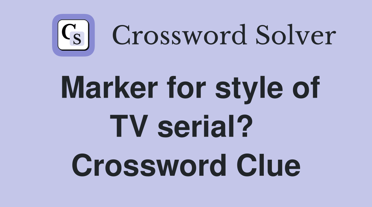 Marker for style of TV serial?  Crossword Clue