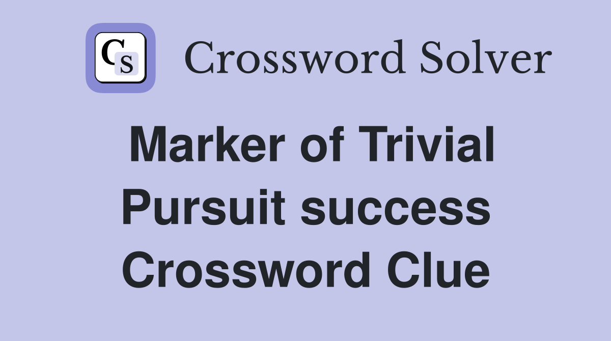 Marker of Trivial Pursuit success Crossword Clue