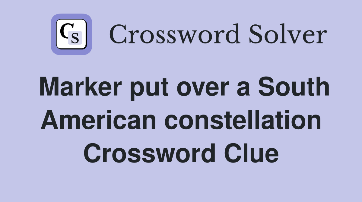 Marker put over a South American constellation Crossword Clue