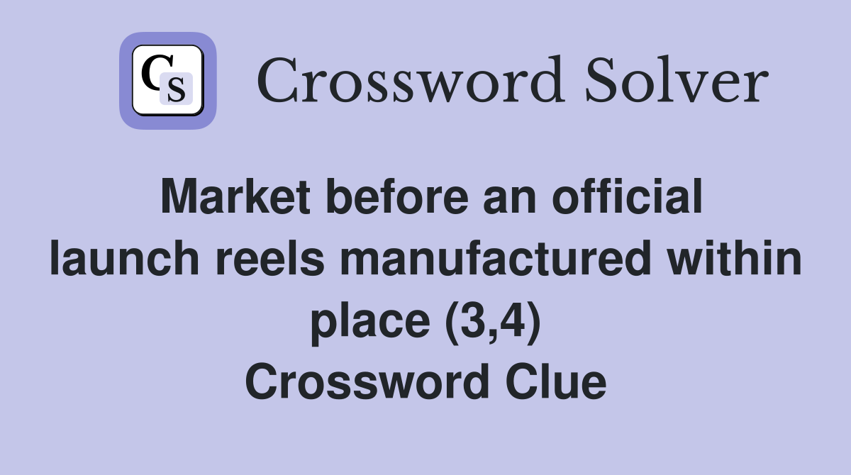 Market before an official launch reels manufactured within place (3,4) Crossword Clue