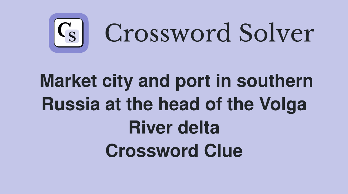 Market city and port in southern Russia at the head of the Volga River delta Crossword Clue