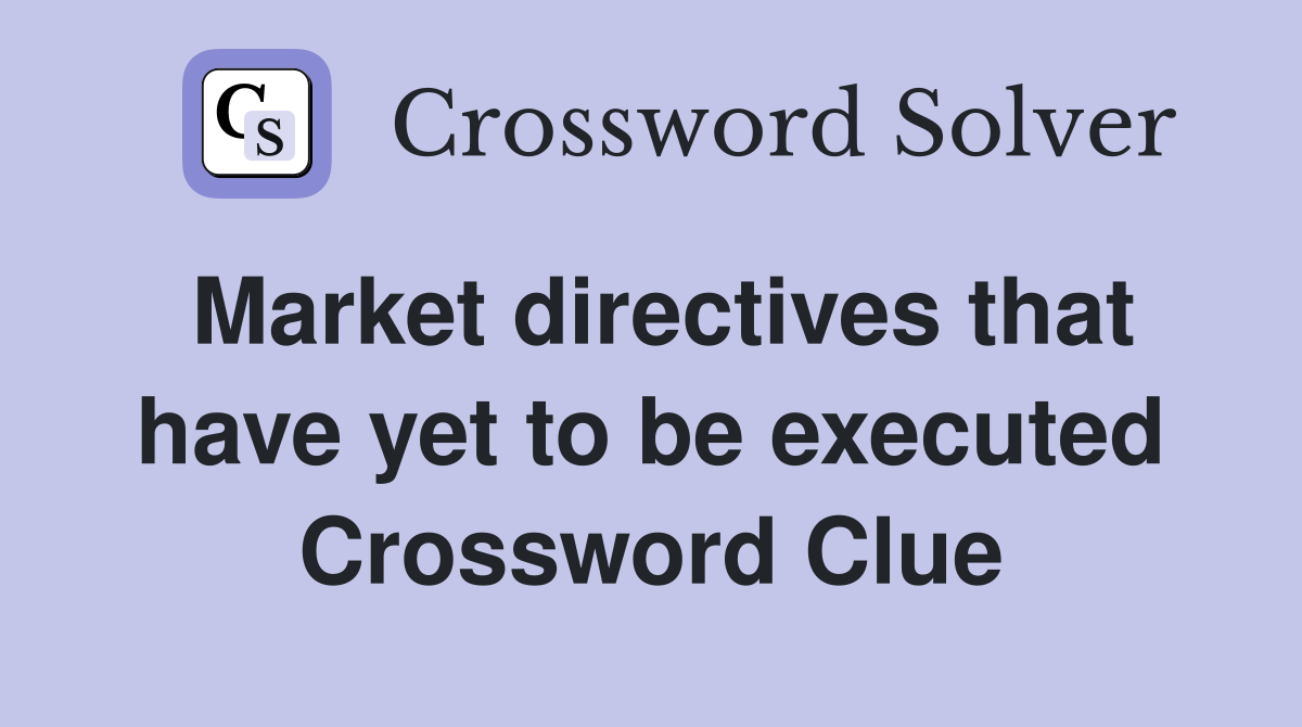 Market directives that have yet to be executed Crossword Clue