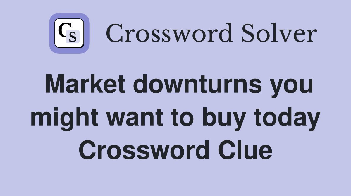 Market downturns you might want to buy today Crossword Clue