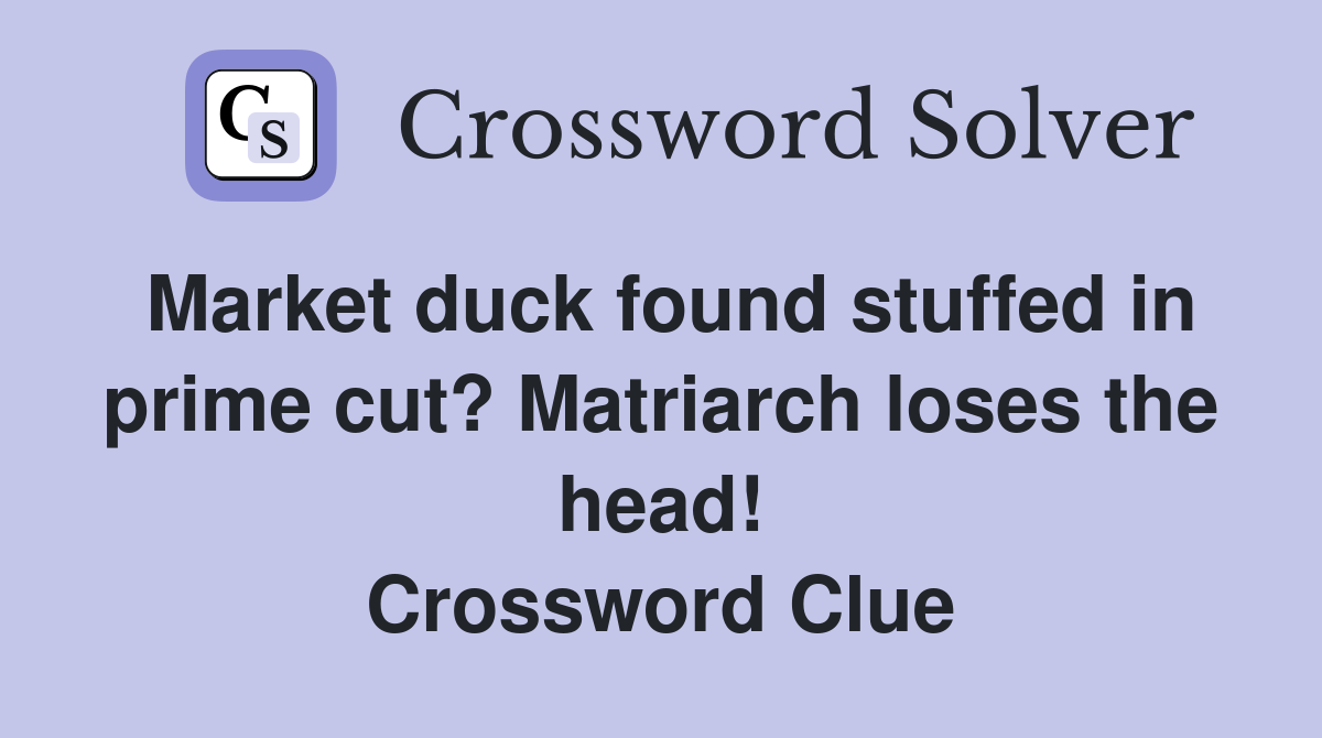 Market duck found stuffed in prime cut? Matriarch loses the head! Crossword Clue