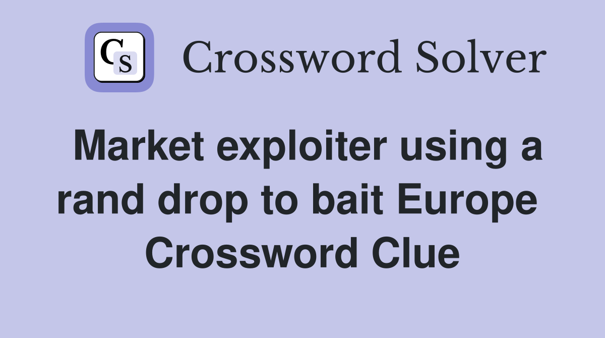 Market exploiter using a rand drop to bait Europe  Crossword Clue