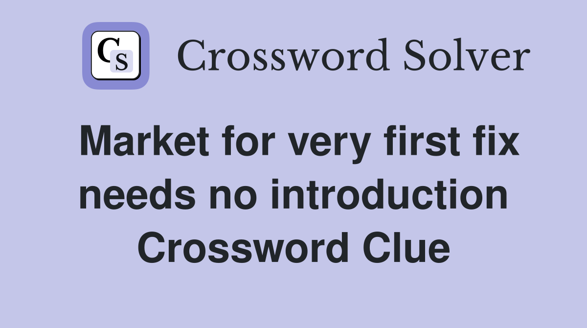Market for very first fix needs no introduction Crossword Clue