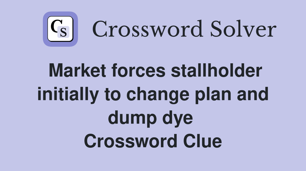 Market forces stallholder initially to change plan and dump dye  Crossword Clue