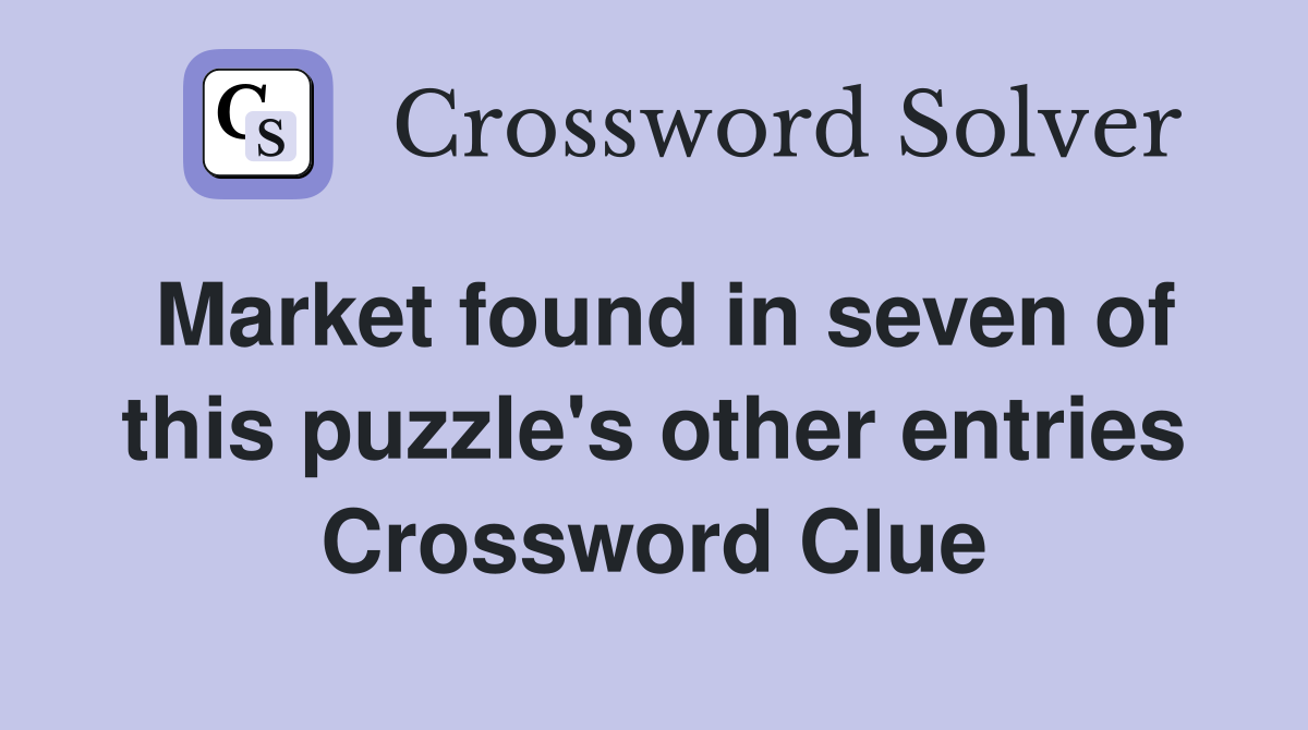 Market found in seven of this puzzle's other entries Crossword Clue