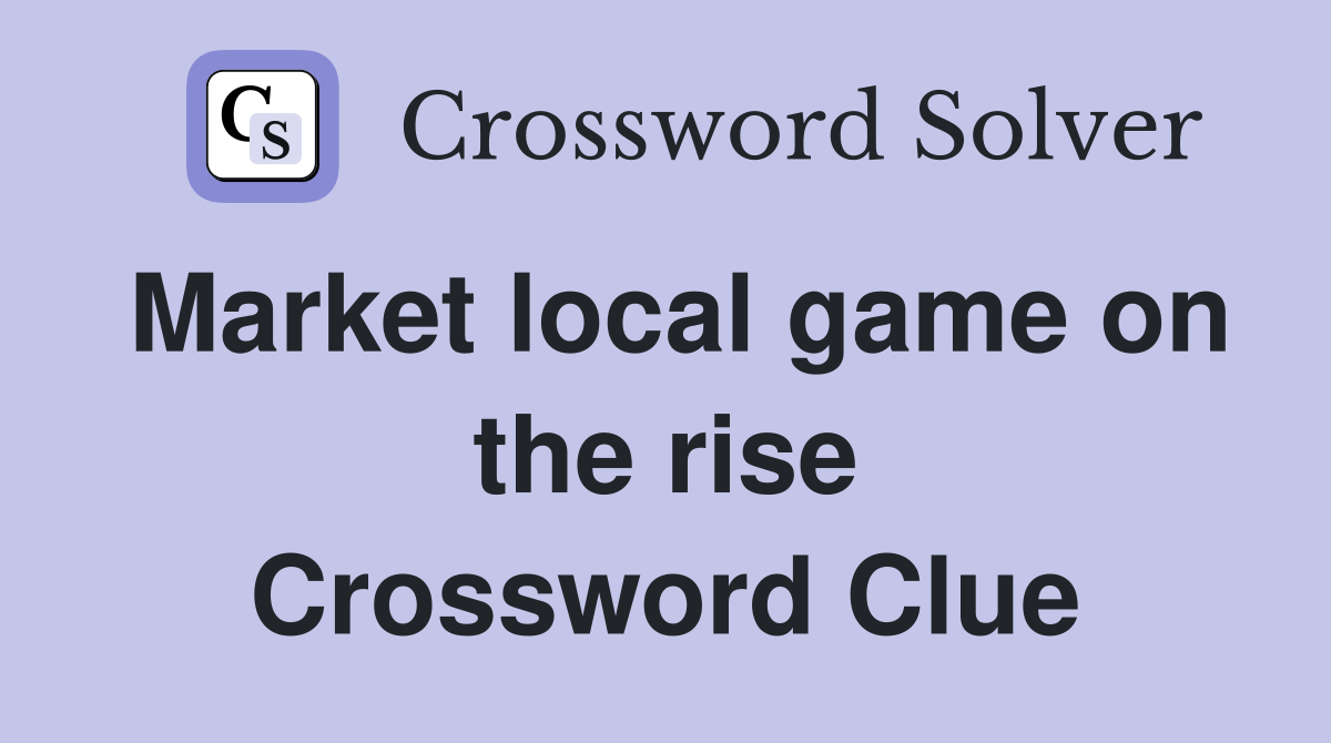 Market local game on the rise Crossword Clue