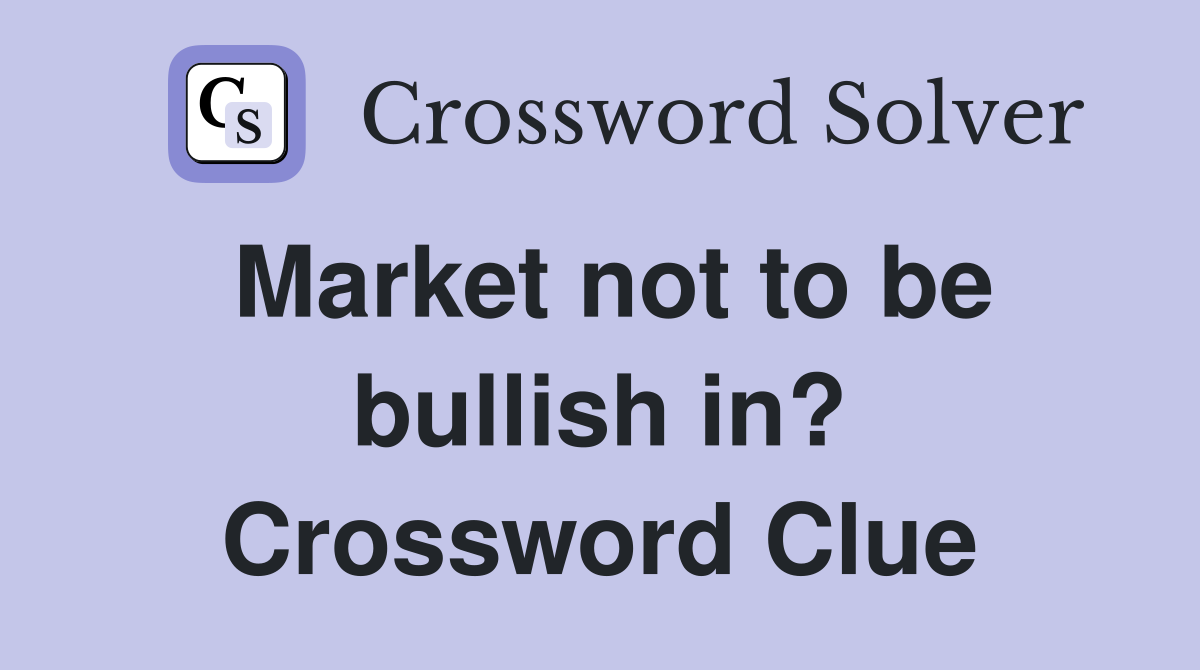 Market not to be bullish in? Crossword Clue