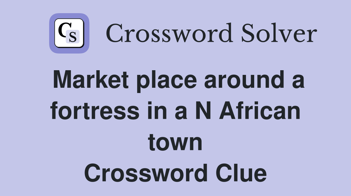 Market place around a fortress in a N African town Crossword Clue