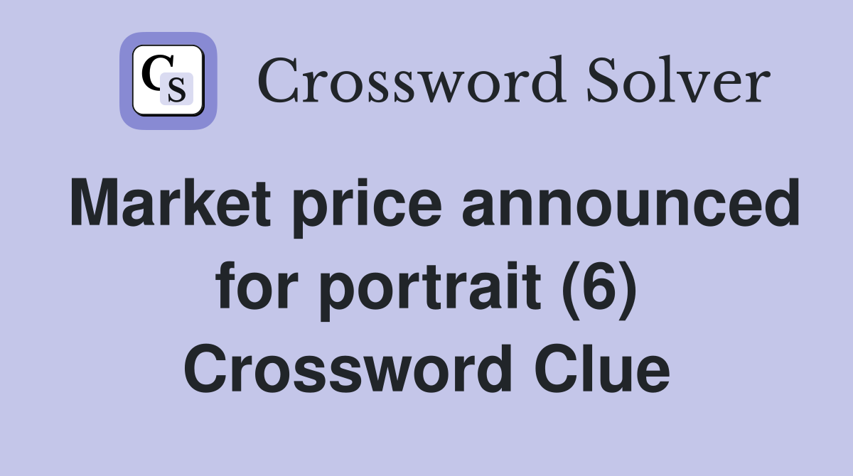 Market price announced for portrait (6) Crossword Clue