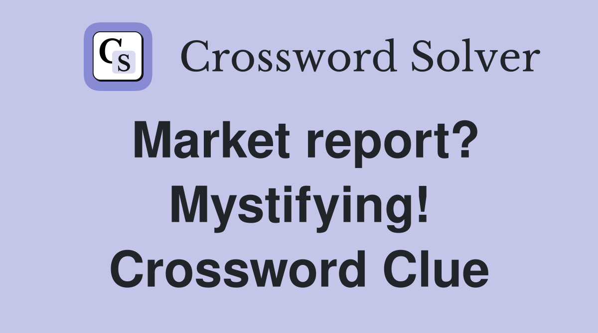 Market report? Mystifying! Crossword Clue