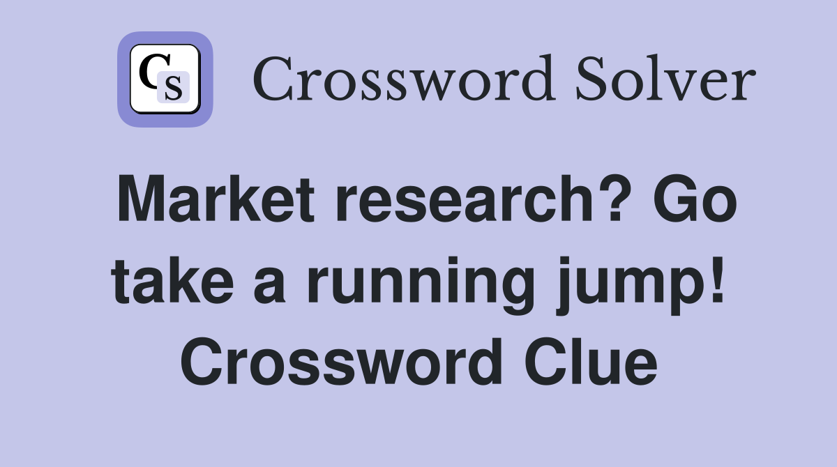 Market research? Go take a running jump! Crossword Clue