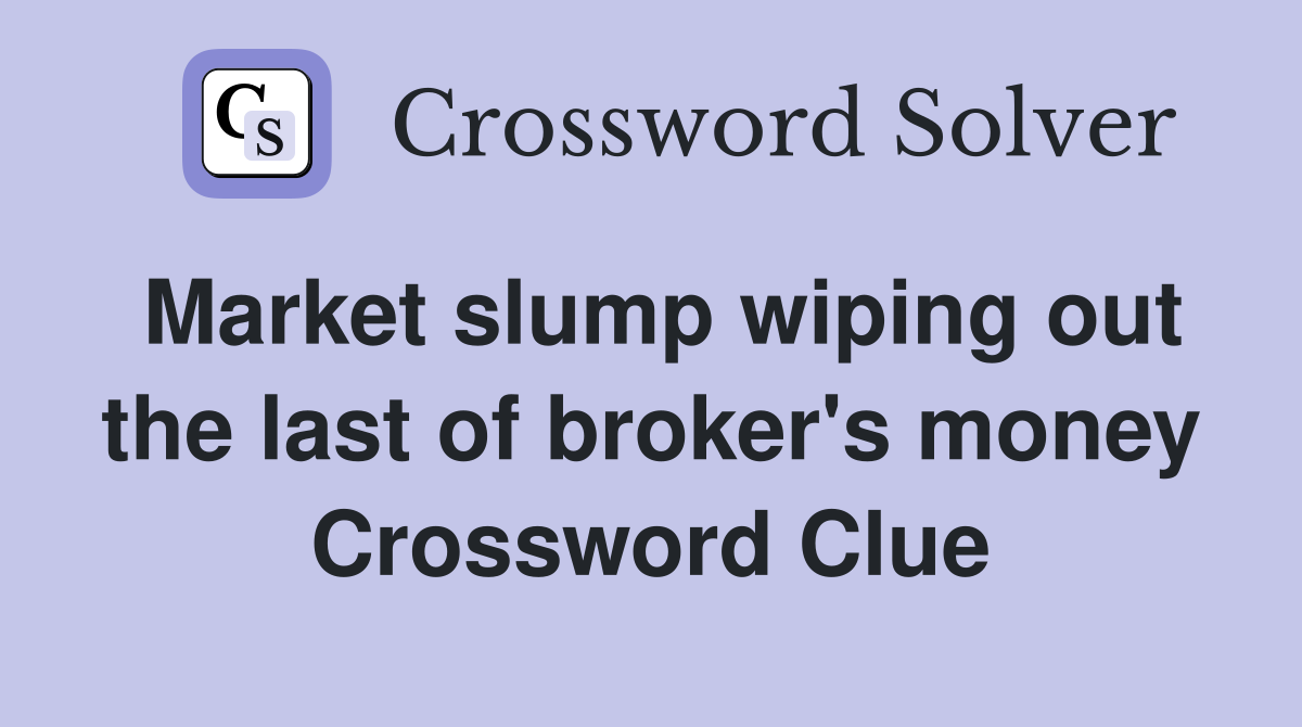 Market slump wiping out the last of broker's money Crossword Clue