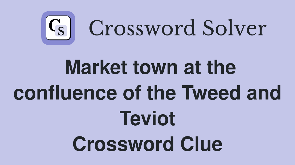 Market town at the confluence of the Tweed and Teviot Crossword Clue