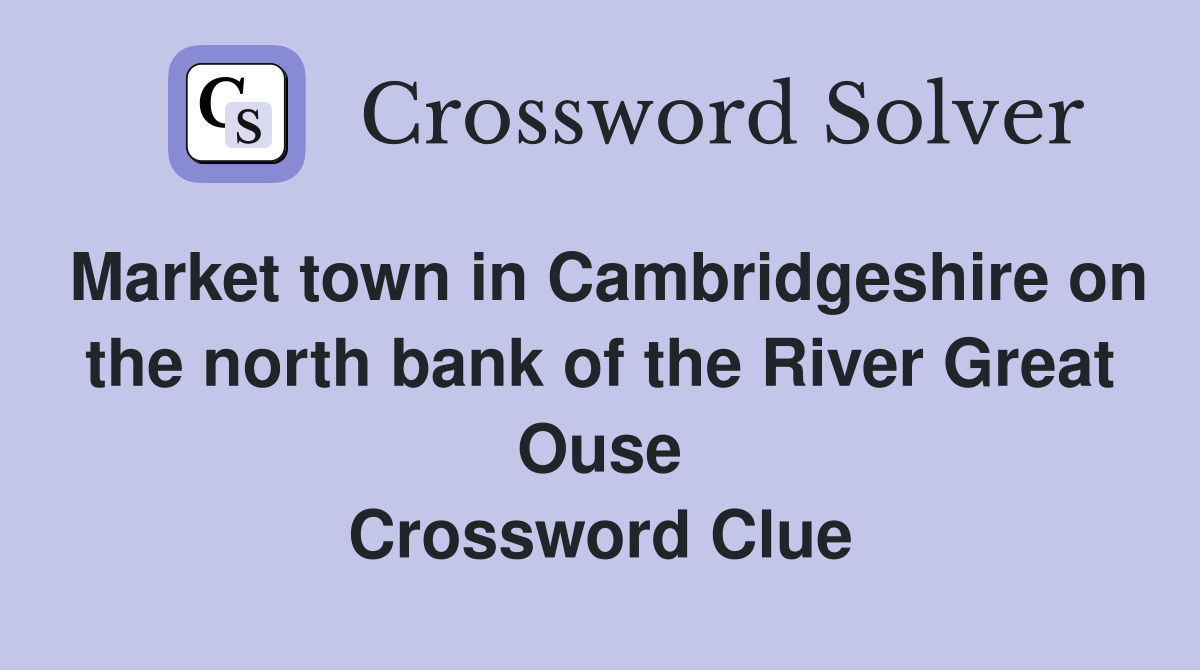 Market town in Cambridgeshire on the north bank of the River Great Ouse Crossword Clue