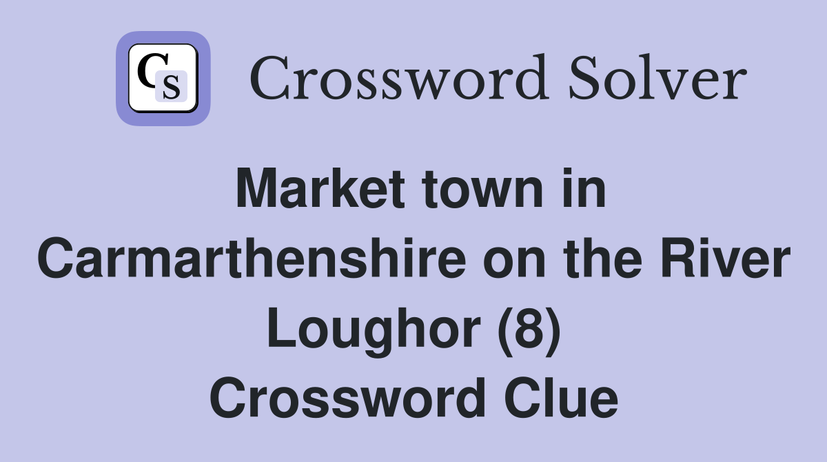 Market town in Carmarthenshire on the River Loughor (8) Crossword Clue