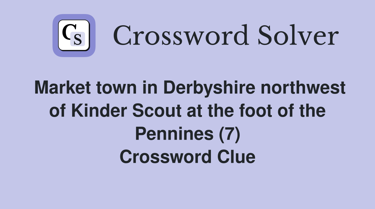 Market town in Derbyshire northwest of Kinder Scout at the foot of the Pennines (7) Crossword Clue
