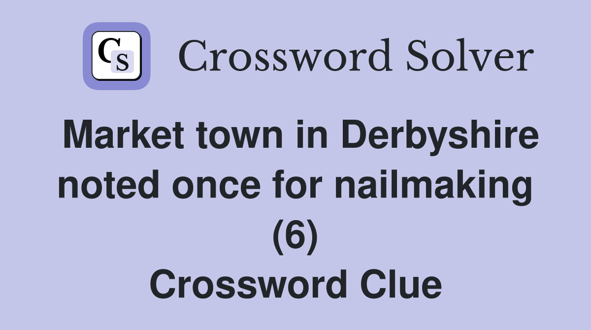 Market town in Derbyshire noted once for nailmaking (6) Crossword Clue