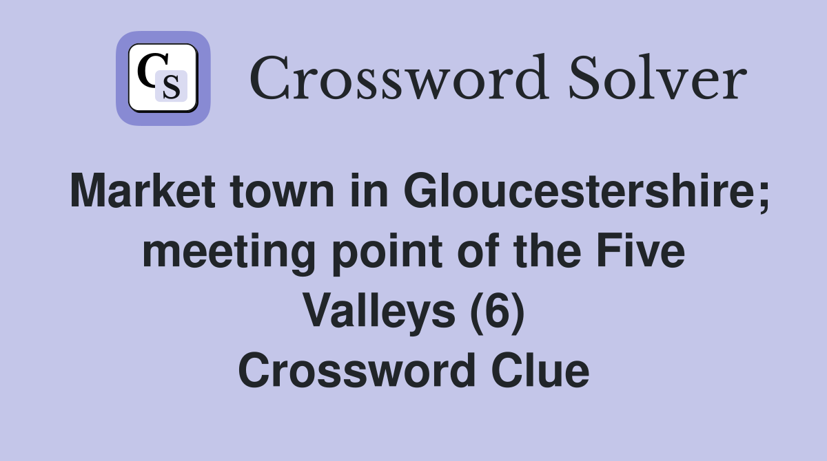 Market town in Gloucestershire; meeting point of the Five Valleys (6) Crossword Clue