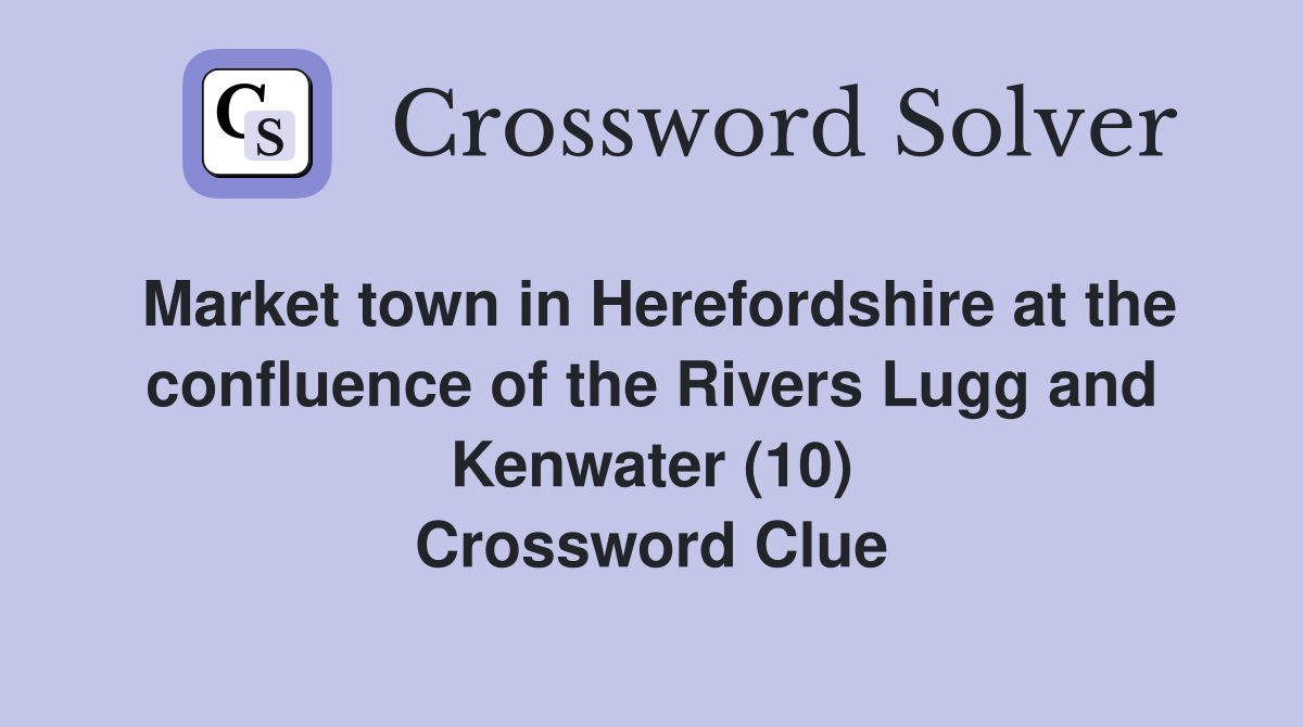 Market town in Herefordshire at the confluence of the Rivers Lugg and Kenwater (10) Crossword Clue