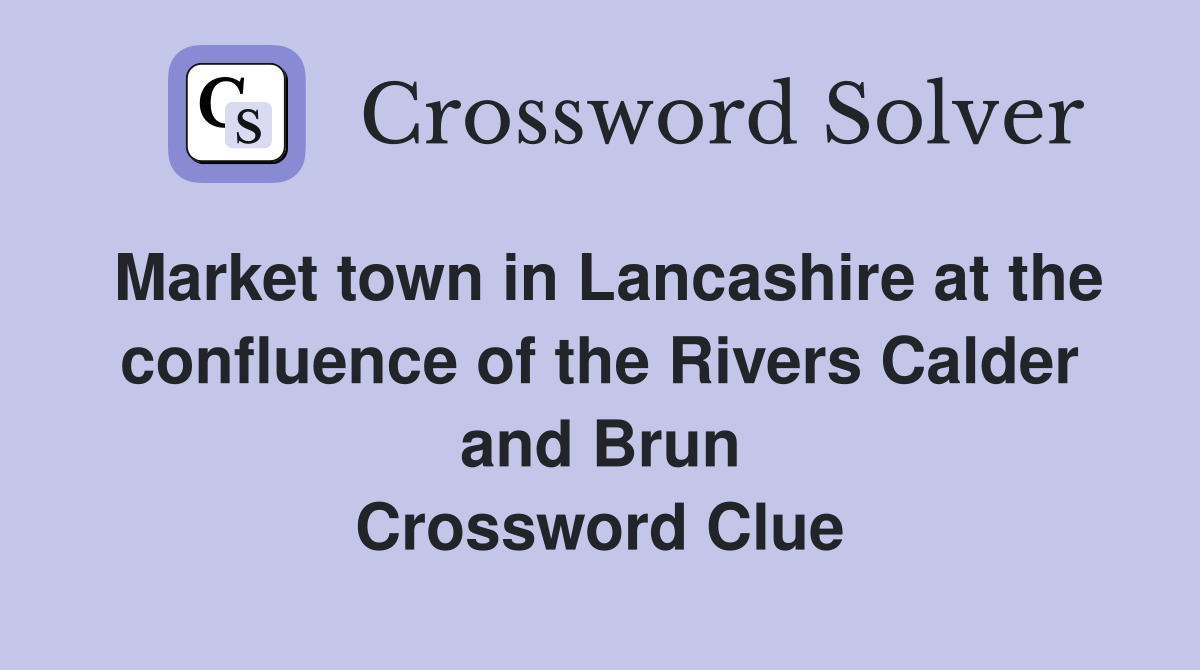 Market town in Lancashire at the confluence of the Rivers Calder and Brun Crossword Clue