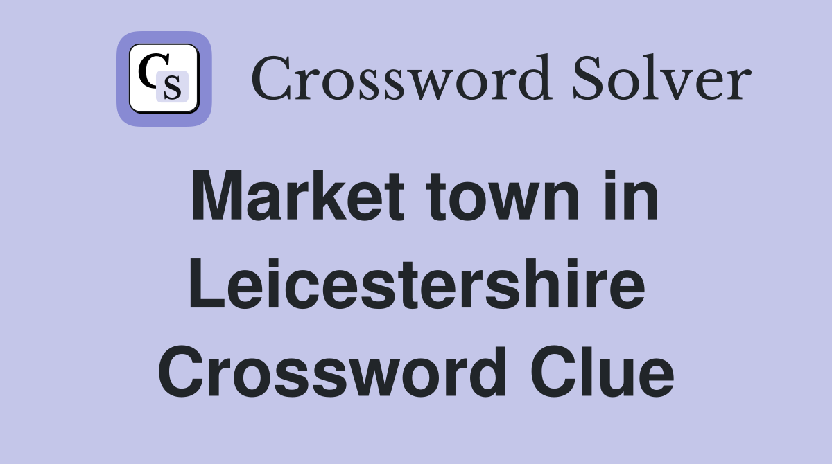 Market town in Leicestershire Crossword Clue
