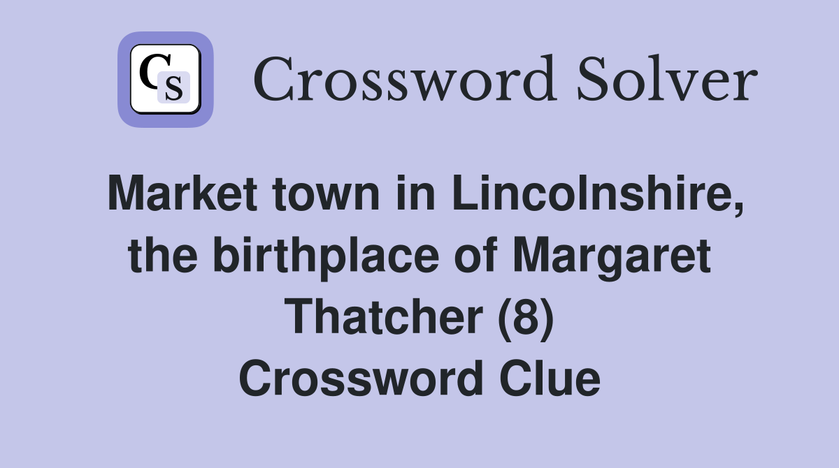 Market town in Lincolnshire, the birthplace of Margaret Thatcher (8) Crossword Clue