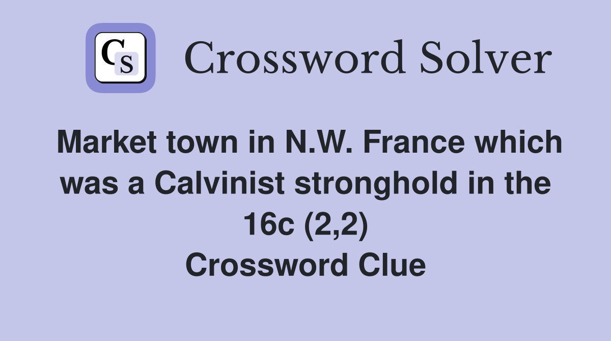 Market town in N.W. France which was a Calvinist stronghold in the 16c (2,2) Crossword Clue