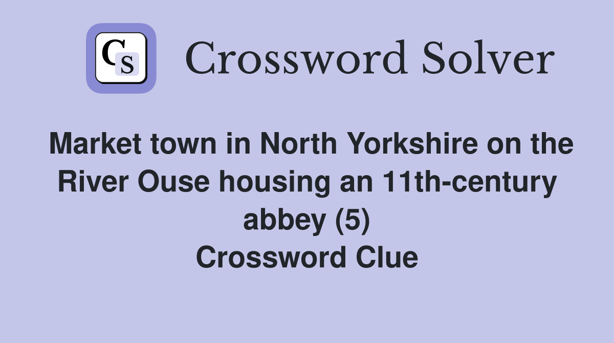 Market town in North Yorkshire on the River Ouse housing an 11th-century abbey (5) Crossword Clue