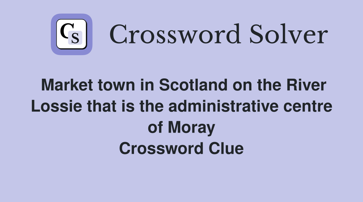 Market town in Scotland on the River Lossie that is the administrative centre of Moray Crossword Clue