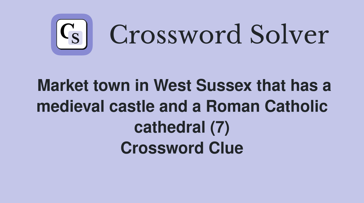Market town in West Sussex that has a medieval castle and a Roman Catholic cathedral (7) Crossword Clue