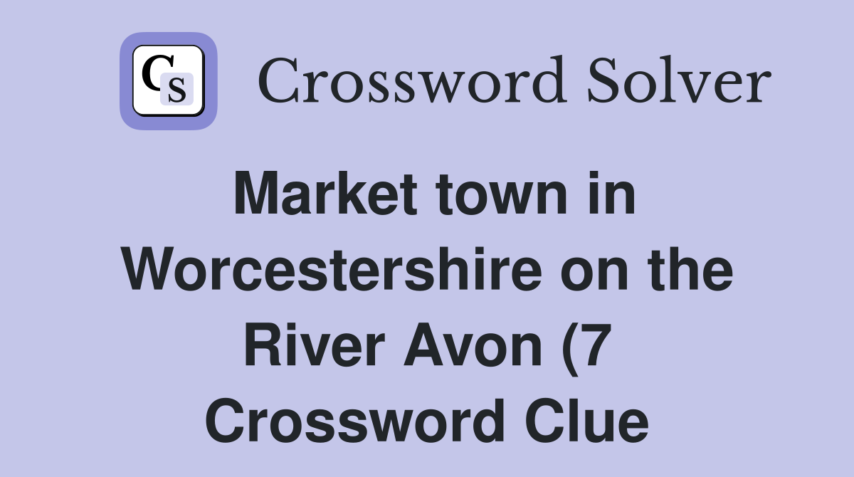 Market town in Worcestershire on the River Avon (7) Crossword Clue Market town in Worcestershire on the River Avon (7) Crossword Clue