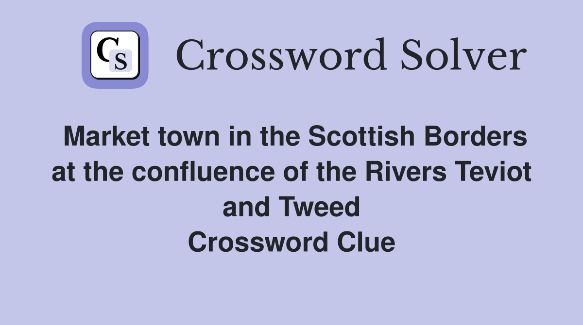 Market town in the Scottish Borders at the confluence of the Rivers Teviot and Tweed Crossword Clue