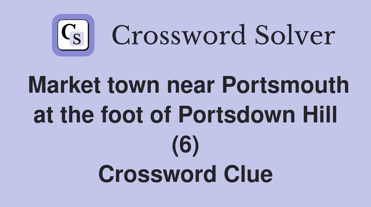 Market town near Portsmouth at the foot of Portsdown Hill (6) Crossword Clue