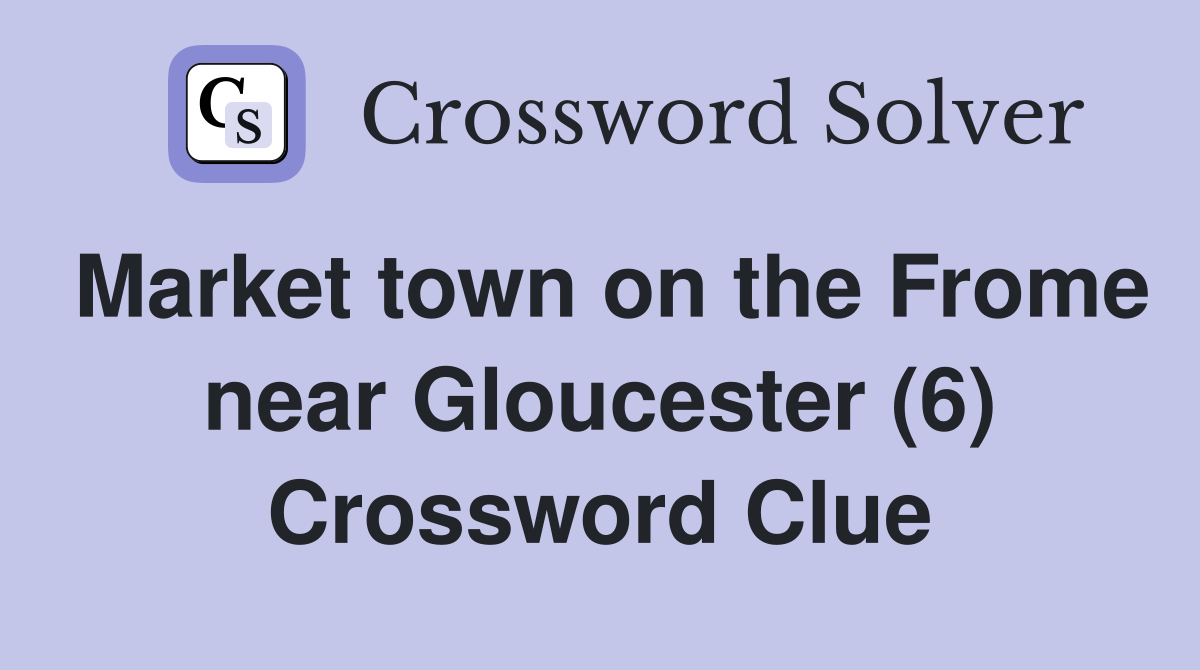 Market town on the Frome near Gloucester (6) Crossword Clue