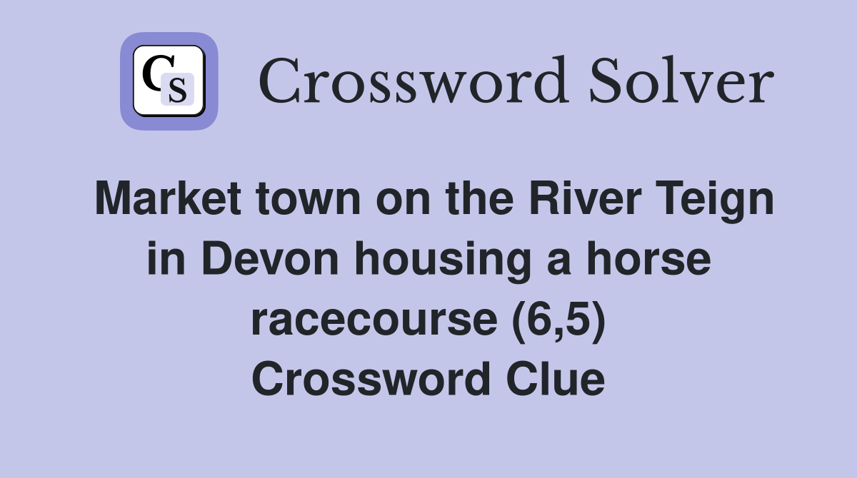 Market town on the River Teign in Devon housing a horse racecourse (6,5) Crossword Clue