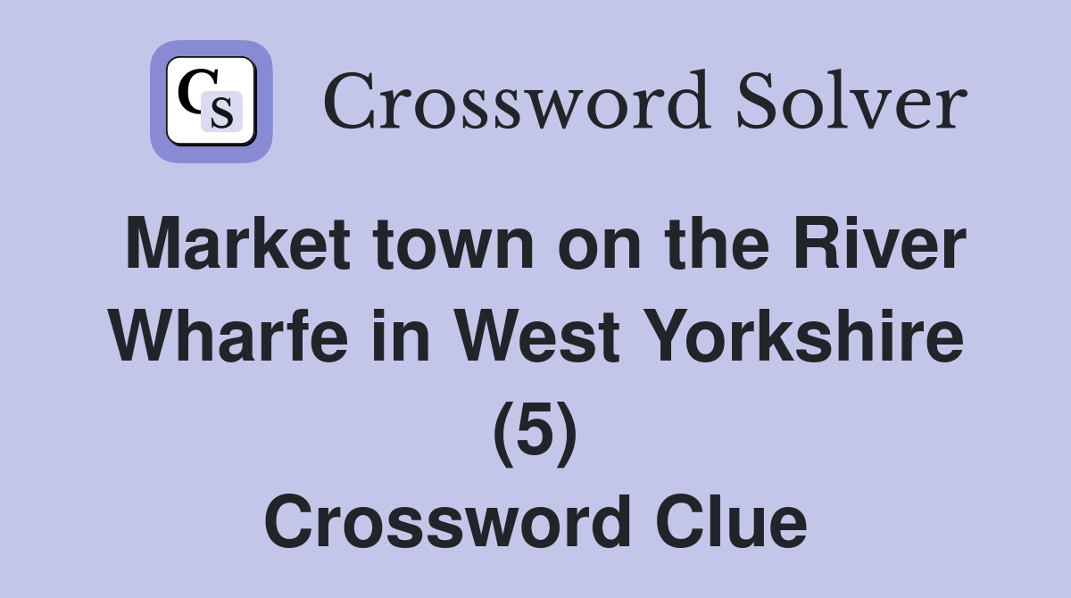 Market town on the River Wharfe in West Yorkshire (5) Crossword Clue