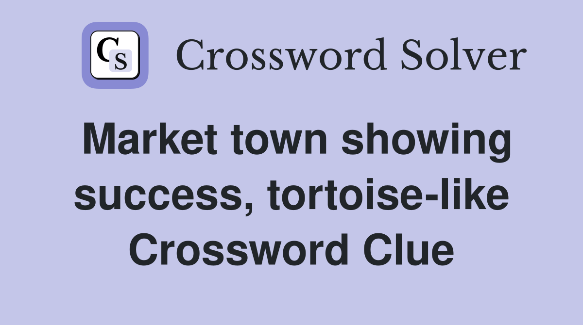 Market town showing success, tortoise-like Crossword Clue