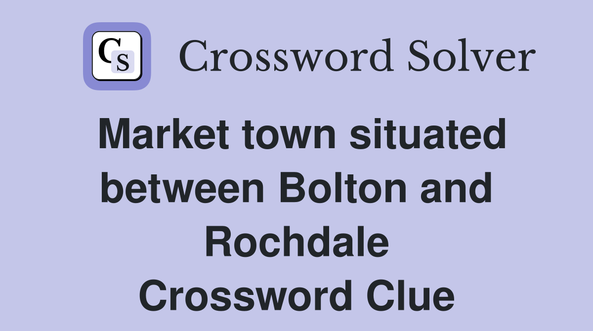Market town situated between Bolton and Rochdale Crossword Clue