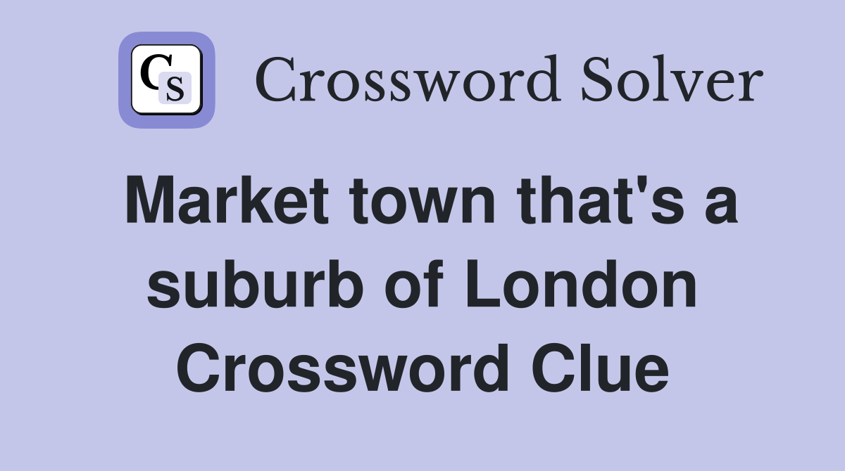 Market town that's a suburb of London Crossword Clue