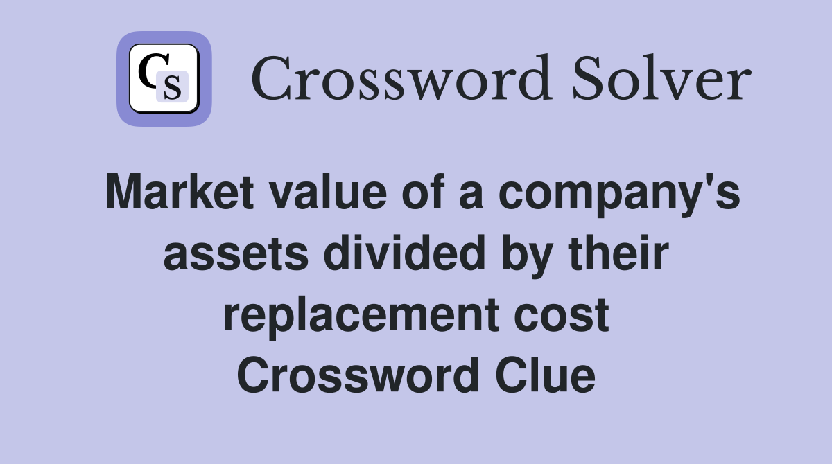 Market value of a company's assets divided by their replacement cost Crossword Clue