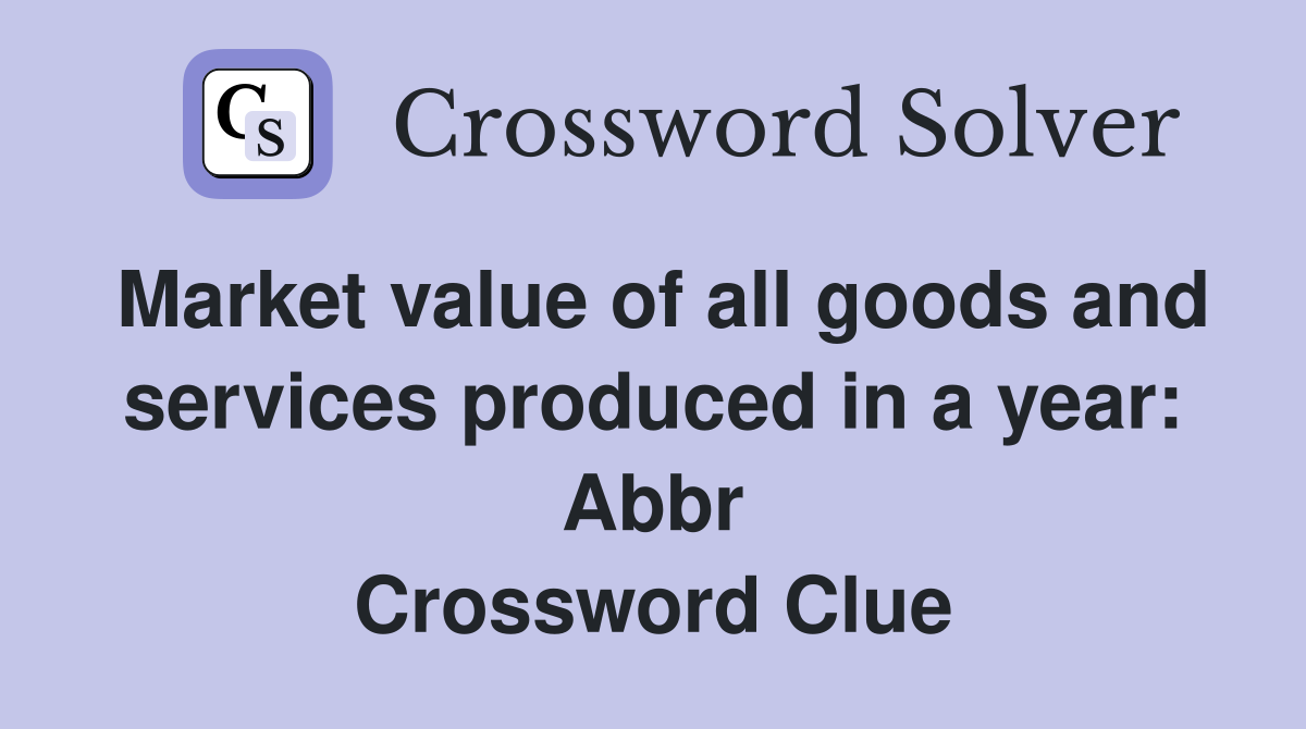 Market value of all goods and services produced in a year: Abbr Crossword Clue