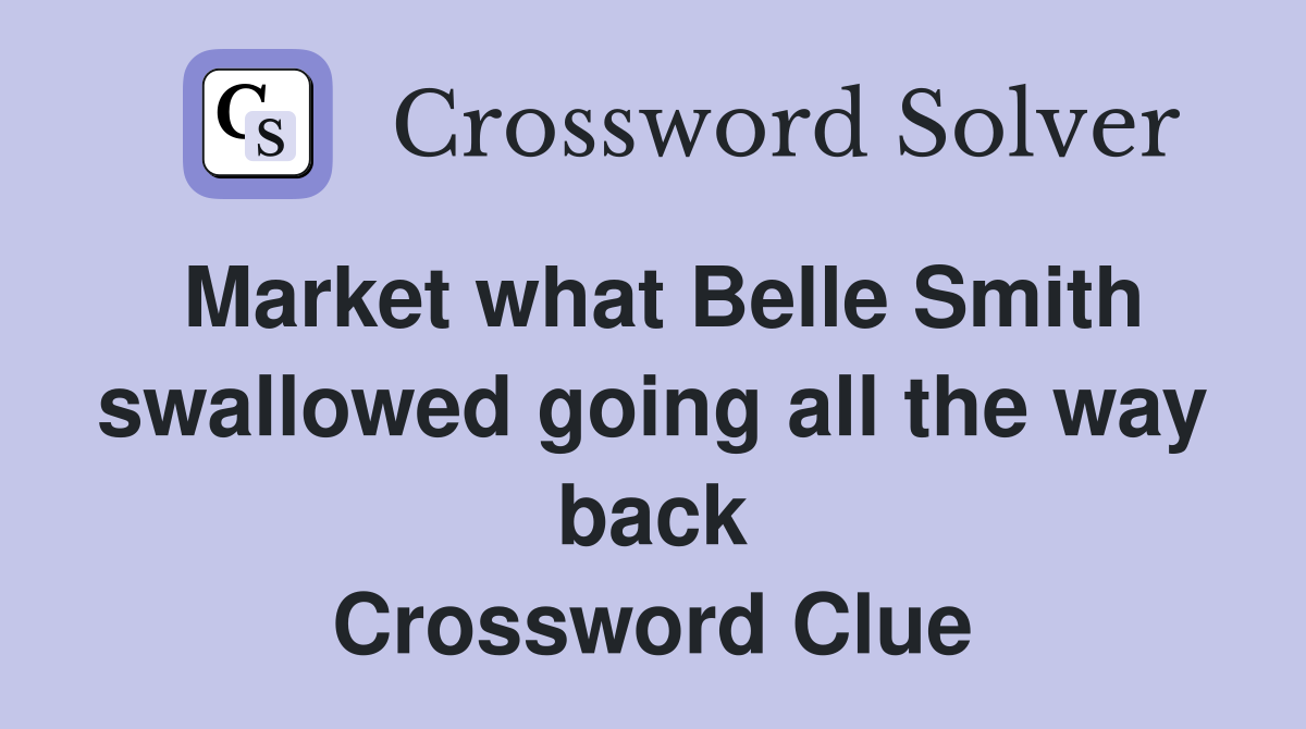 Market what Belle Smith swallowed going all the way back Crossword Clue