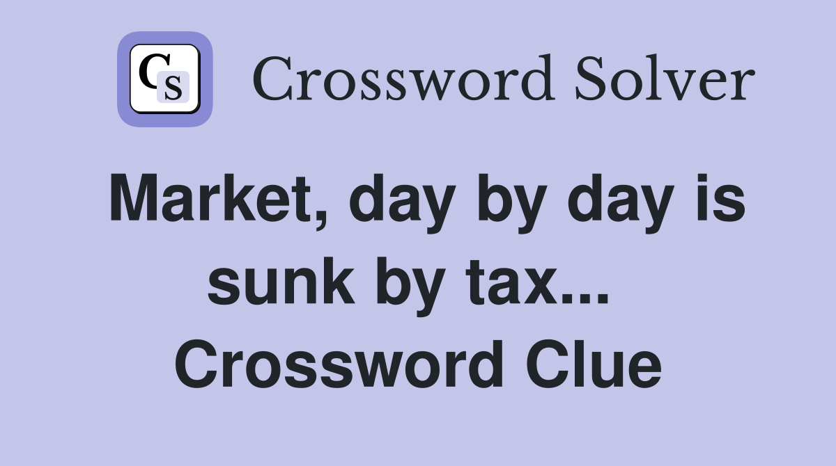 Market, day by day is sunk by tax...  Crossword Clue