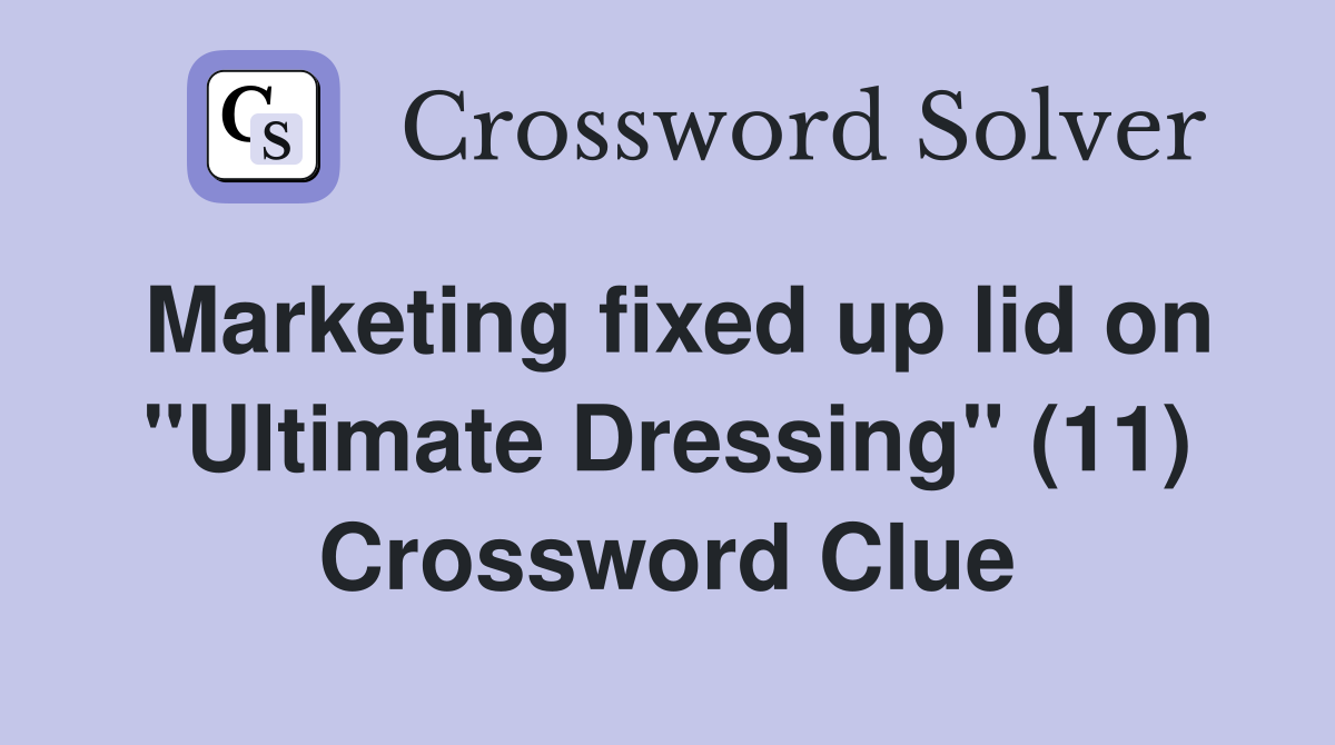 Marketing fixed up lid on "Ultimate Dressing" (11) Crossword Clue
